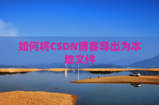 如何将CSDN博客导出为本地文件